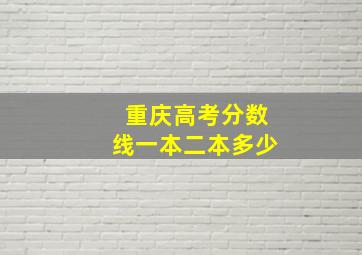 重庆高考分数线一本二本多少