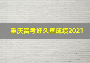 重庆高考好久查成绩2021