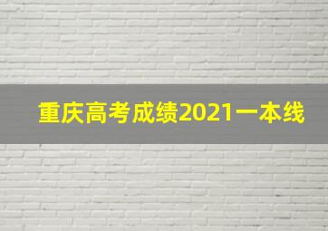 重庆高考成绩2021一本线