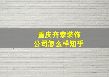 重庆齐家装饰公司怎么样知乎