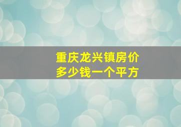 重庆龙兴镇房价多少钱一个平方