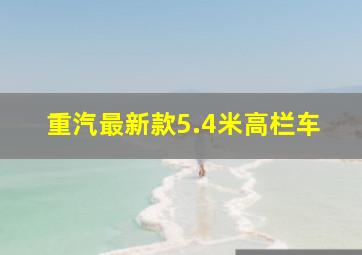 重汽最新款5.4米高栏车