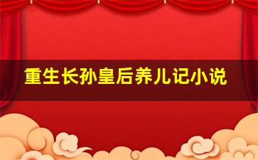 重生长孙皇后养儿记小说