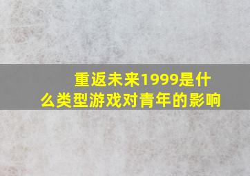 重返未来1999是什么类型游戏对青年的影响