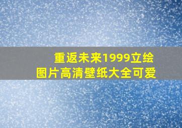 重返未来1999立绘图片高清壁纸大全可爱