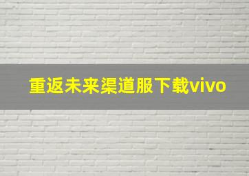 重返未来渠道服下载vivo