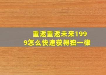 重返重返未来1999怎么快速获得独一律