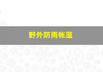 野外防雨帐篷