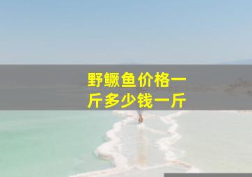 野鳜鱼价格一斤多少钱一斤