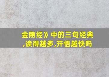 金刚经》中的三句经典,读得越多,开悟越快吗