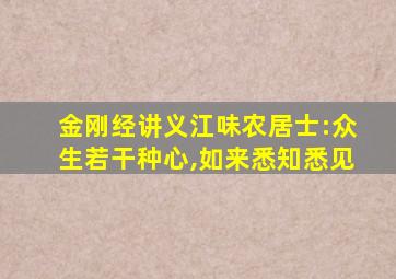 金刚经讲义江味农居士:众生若干种心,如来悉知悉见