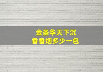 金圣华天下沉香香烟多少一包