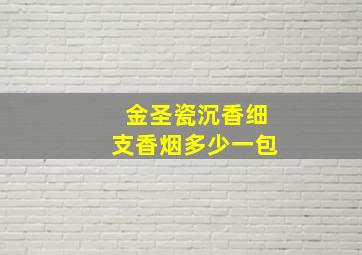 金圣瓷沉香细支香烟多少一包