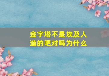 金字塔不是埃及人造的吧对吗为什么