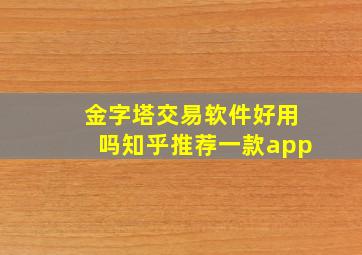 金字塔交易软件好用吗知乎推荐一款app