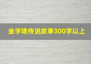 金字塔传说故事300字以上