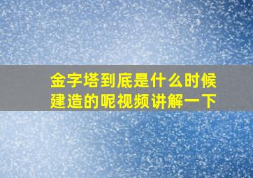 金字塔到底是什么时候建造的呢视频讲解一下