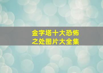 金字塔十大恐怖之处图片大全集