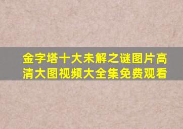 金字塔十大未解之谜图片高清大图视频大全集免费观看