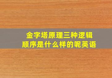 金字塔原理三种逻辑顺序是什么样的呢英语