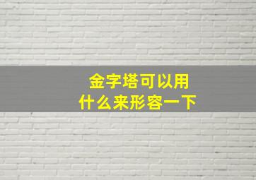 金字塔可以用什么来形容一下