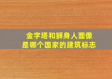 金字塔和狮身人面像是哪个国家的建筑标志