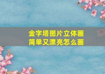 金字塔图片立体画简单又漂亮怎么画