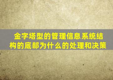 金字塔型的管理信息系统结构的底部为什么的处理和决策