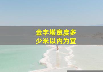 金字塔宽度多少米以内为宜