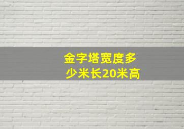 金字塔宽度多少米长20米高