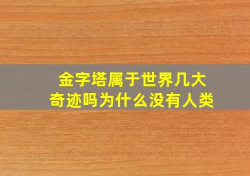 金字塔属于世界几大奇迹吗为什么没有人类