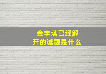 金字塔已经解开的谜题是什么