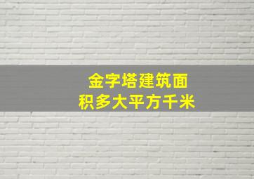 金字塔建筑面积多大平方千米