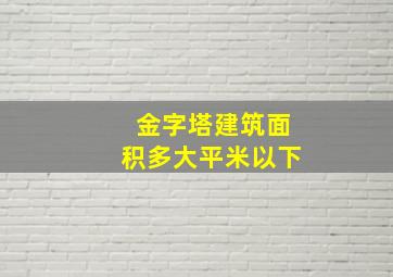 金字塔建筑面积多大平米以下