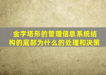 金字塔形的管理信息系统结构的底部为什么的处理和决策