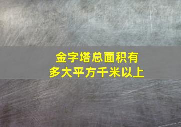 金字塔总面积有多大平方千米以上