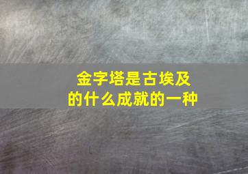 金字塔是古埃及的什么成就的一种