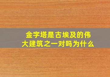 金字塔是古埃及的伟大建筑之一对吗为什么