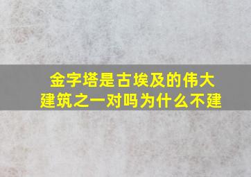 金字塔是古埃及的伟大建筑之一对吗为什么不建