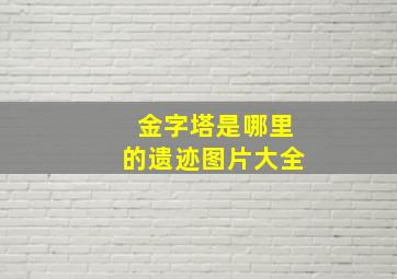 金字塔是哪里的遗迹图片大全