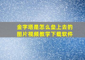 金字塔是怎么垒上去的图片视频教学下载软件