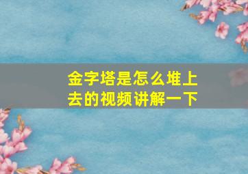 金字塔是怎么堆上去的视频讲解一下