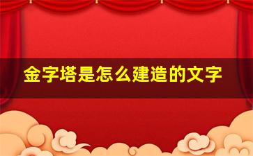 金字塔是怎么建造的文字