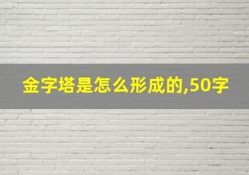 金字塔是怎么形成的,50字