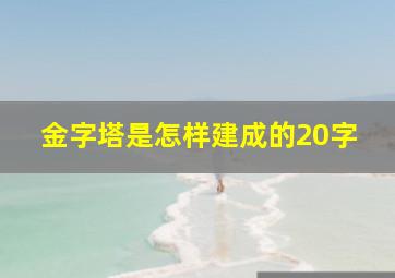 金字塔是怎样建成的20字