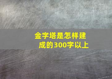 金字塔是怎样建成的300字以上