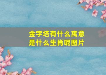 金字塔有什么寓意是什么生肖呢图片