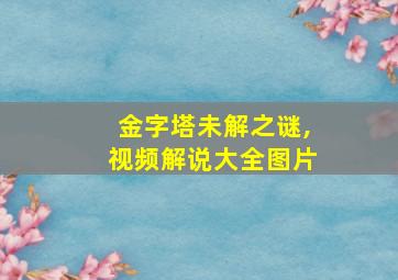 金字塔未解之谜,视频解说大全图片