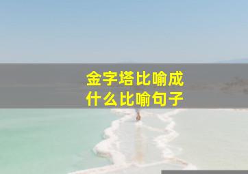 金字塔比喻成什么比喻句子