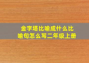 金字塔比喻成什么比喻句怎么写二年级上册